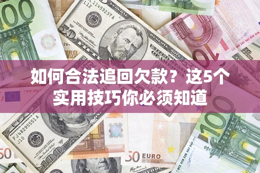 武汉如何合法追回欠款？这5个实用技巧你必须知道