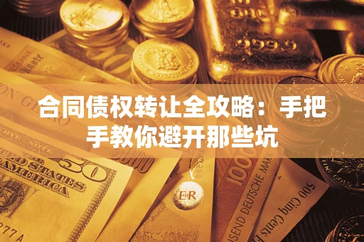 武汉合同债权转让全攻略：手把手教你避开那些坑