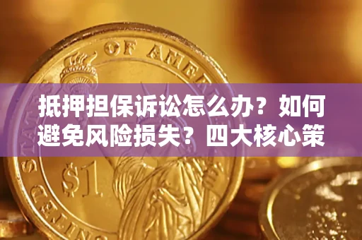 武汉抵押担保诉讼怎么办？如何避免风险损失？四大核心策略全解读