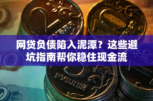 武汉网贷负债陷入泥潭？这些避坑指南帮你稳住现金流