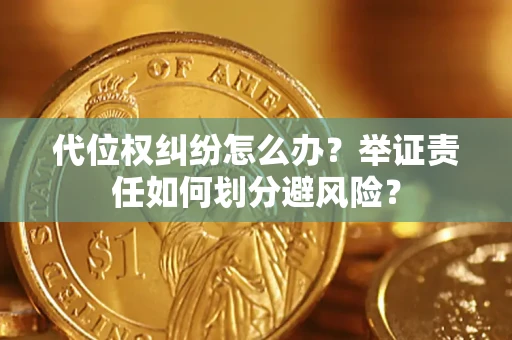 武汉代位权纠纷怎么办？举证责任如何划分避风险？