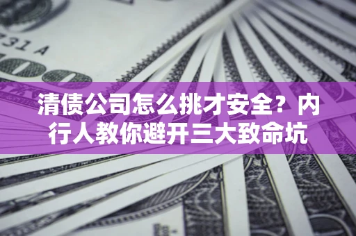 武汉清债公司怎么挑才安全？内行人教你避开三大致命坑