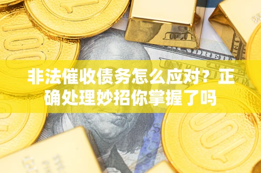 武汉非法催收债务怎么应对？正确处理妙招你掌握了吗