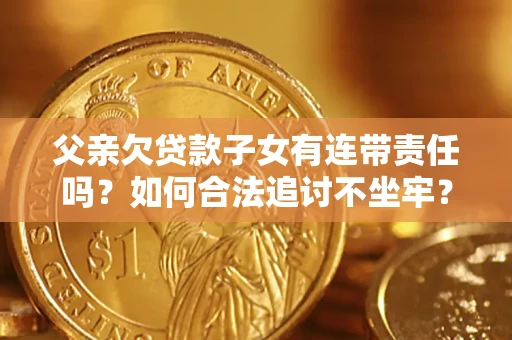 武汉父亲欠贷款子女有连带责任吗？如何合法追讨不坐牢？