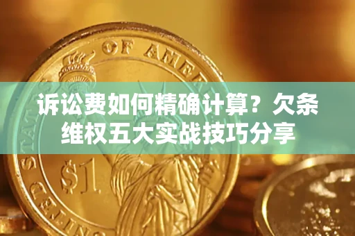 武汉诉讼费如何精确计算？欠条维权五大实战技巧分享
