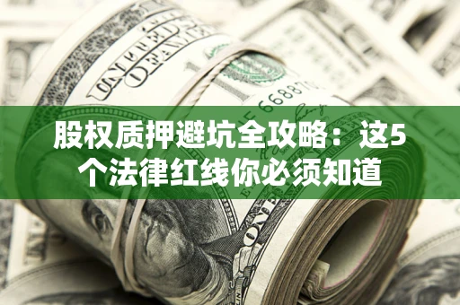 武汉股权质押避坑全攻略：这5个法律红线你必须知道