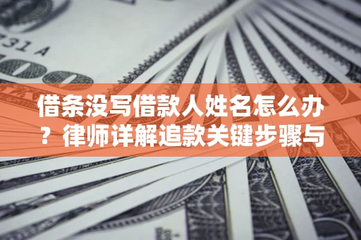 武汉借条没写借款人姓名怎么办？律师详解追款关键步骤与证据链构建