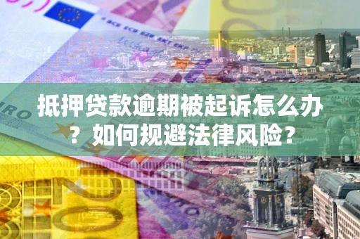 武汉抵押贷款逾期被起诉怎么办？如何规避法律风险？