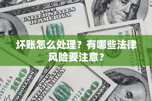 武汉坏账怎么处理？有哪些法律风险要注意？