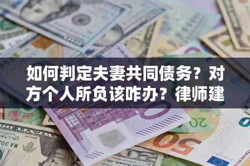 武汉如何判定夫妻共同债务？对方个人所负该咋办？律师建议