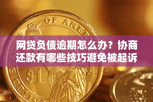 武汉网贷负债逾期怎么办？协商还款有哪些技巧避免被起诉？