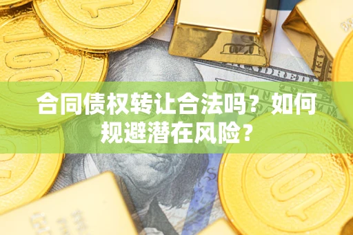 武汉合同债权转让合法吗？如何规避潜在风险？