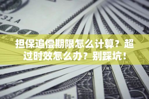 武汉担保追偿期限怎么计算？超过时效怎么办？别踩坑！