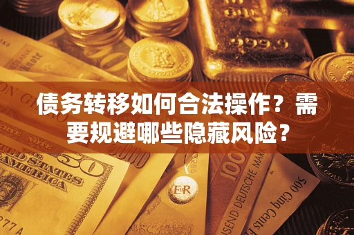 武汉债务转移如何合法操作？需要规避哪些隐藏风险？