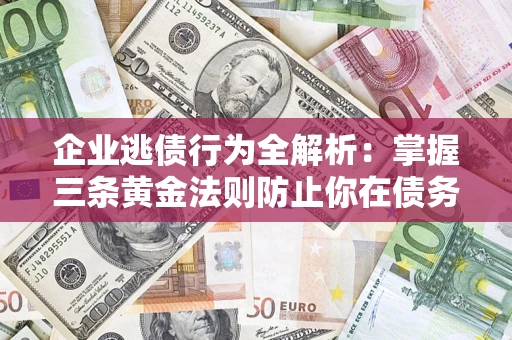 武汉企业逃债行为全解析：掌握三条黄金法则防止你在债务乱局中“踩雷”