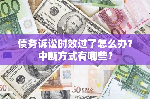 武汉债务诉讼时效过了怎么办？中断方式有哪些？