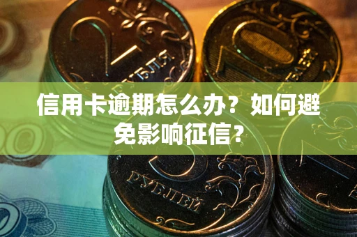 武汉信用卡逾期怎么办？如何避免影响征信？