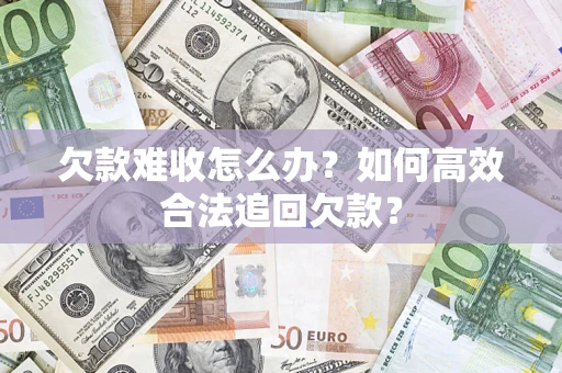 武汉欠款难收怎么办？如何高效合法追回欠款？