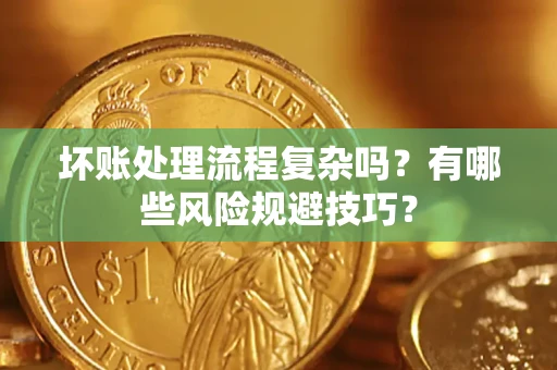 武汉坏账处理流程复杂吗？有哪些风险规避技巧？