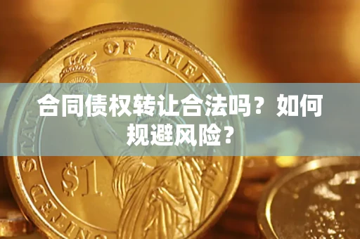 武汉合同债权转让合法吗?如何规避风险? 武汉合同债权转让合法吗?如何规避风险?