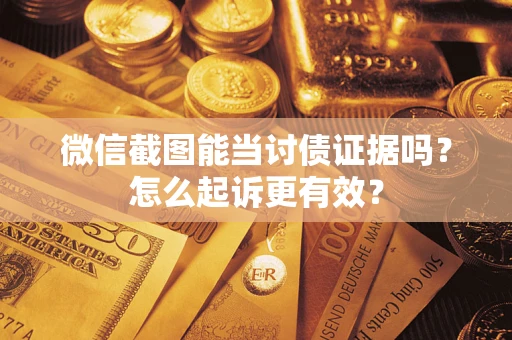 武汉微信截图能当讨债证据吗？怎么起诉更有效？