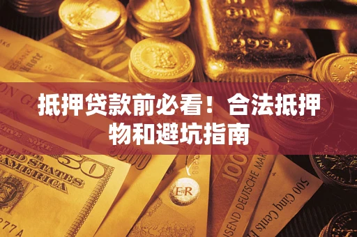 武汉抵押贷款前必看！合法抵押物和避坑指南