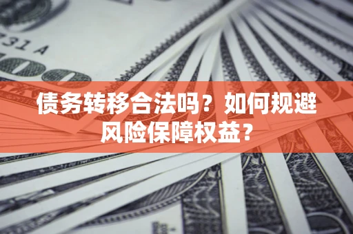 武汉债务转移合法吗？如何规避风险保障权益？