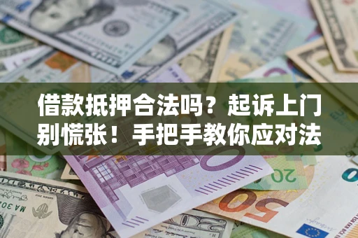 武汉借款抵押合法吗？起诉上门别慌张！手把手教你应对法律程序