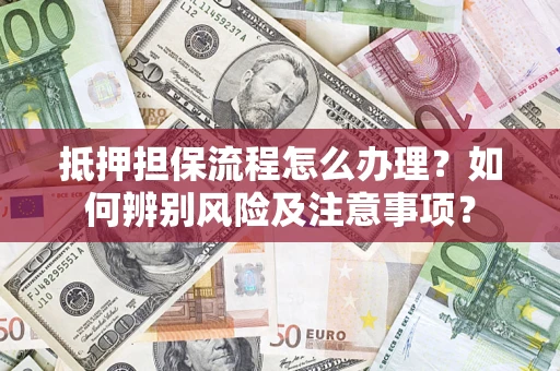 武汉抵押担保流程怎么办理？如何辨别风险及注意事项？