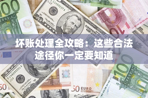 武汉坏账处理全攻略：这些合法途径你一定要知道