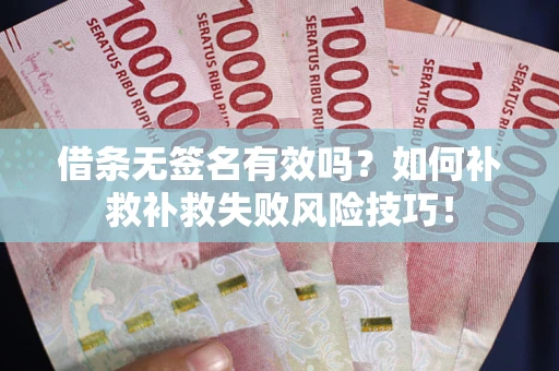 武汉借条无签名有效吗？如何补救补救失败风险技巧！