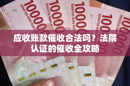 武汉应收账款催收合法吗？法院认证的催收全攻略