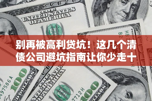 武汉别再被高利贷坑！这几个清债公司避坑指南让你少走十年弯路