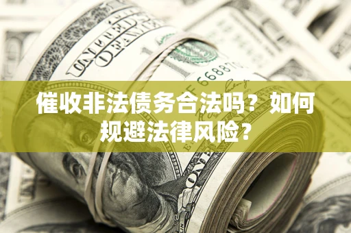 武汉催收非法债务合法吗？如何规避法律风险？