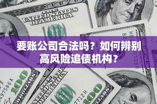 武汉要账公司合法吗？如何辨别高风险追债机构？