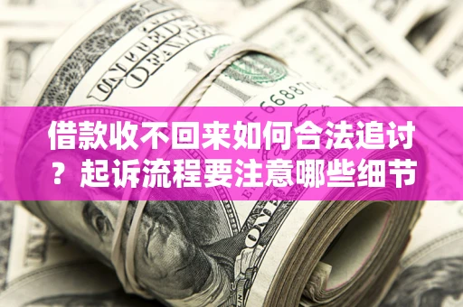 武汉借款收不回来如何合法追讨？起诉流程要注意哪些细节？