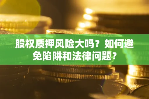 武汉股权质押风险大吗？如何避免陷阱和法律问题？