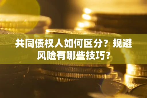 武汉共同债权人如何区分？规避风险有哪些技巧？