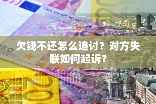 武汉欠钱不还怎么追讨？对方失联如何起诉？
