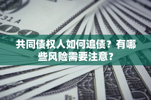 武汉共同债权人如何追债？有哪些风险需要注意？