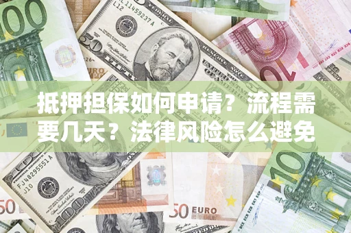 武汉抵押担保如何申请？流程需要几天？法律风险怎么避免？避坑指南