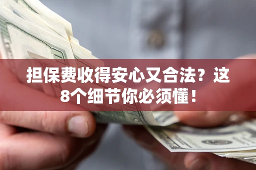 武汉担保费收得安心又合法？这8个细节你必须懂！