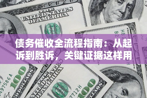 武汉债务催收全流程指南：从起诉到胜诉，关键证据这样用