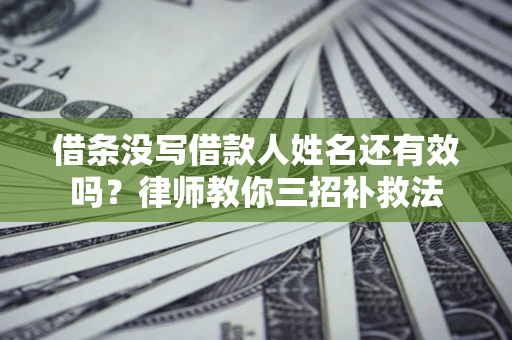 武汉借条没写借款人姓名还有效吗？律师教你三招补救法