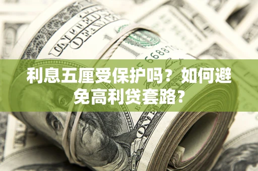 武汉利息五厘受保护吗？如何避免高利贷套路？