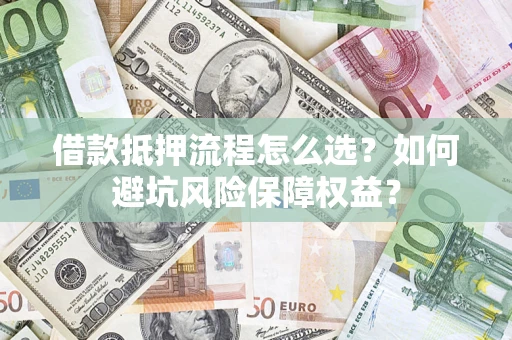武汉借款抵押流程怎么选？如何避坑风险保障权益？