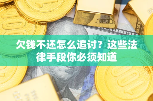 武汉欠钱不还怎么追讨？这些法律手段你必须知道