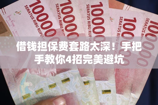 武汉借钱担保费套路太深！手把手教你4招完美避坑