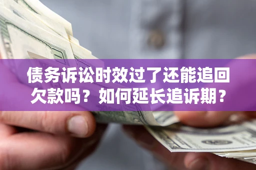 武汉债务诉讼时效过了还能追回欠款吗？如何延长追诉期？