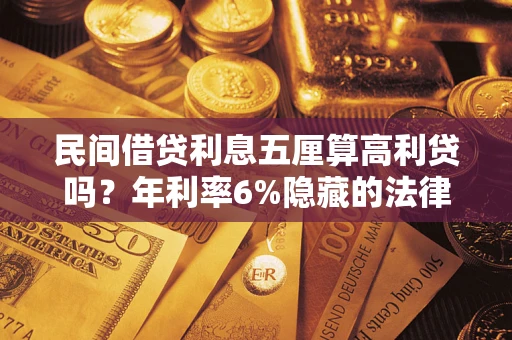 武汉民间借贷利息五厘算高利贷吗？年利率6%隐藏的法律风险全解析